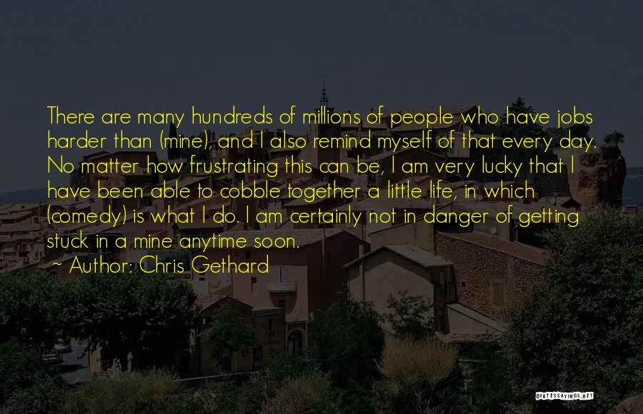 Chris Gethard Quotes: There Are Many Hundreds Of Millions Of People Who Have Jobs Harder Than (mine), And I Also Remind Myself Of