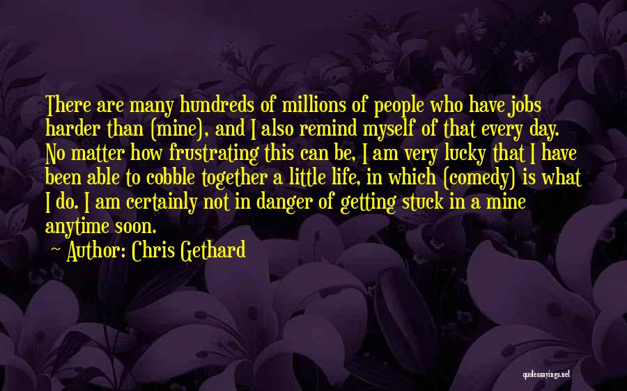 Chris Gethard Quotes: There Are Many Hundreds Of Millions Of People Who Have Jobs Harder Than (mine), And I Also Remind Myself Of