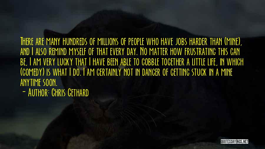 Chris Gethard Quotes: There Are Many Hundreds Of Millions Of People Who Have Jobs Harder Than (mine), And I Also Remind Myself Of