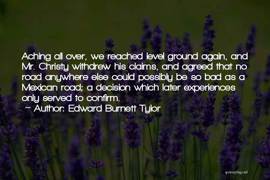 Edward Burnett Tylor Quotes: Aching All Over, We Reached Level Ground Again, And Mr. Christy Withdrew His Claims, And Agreed That No Road Anywhere