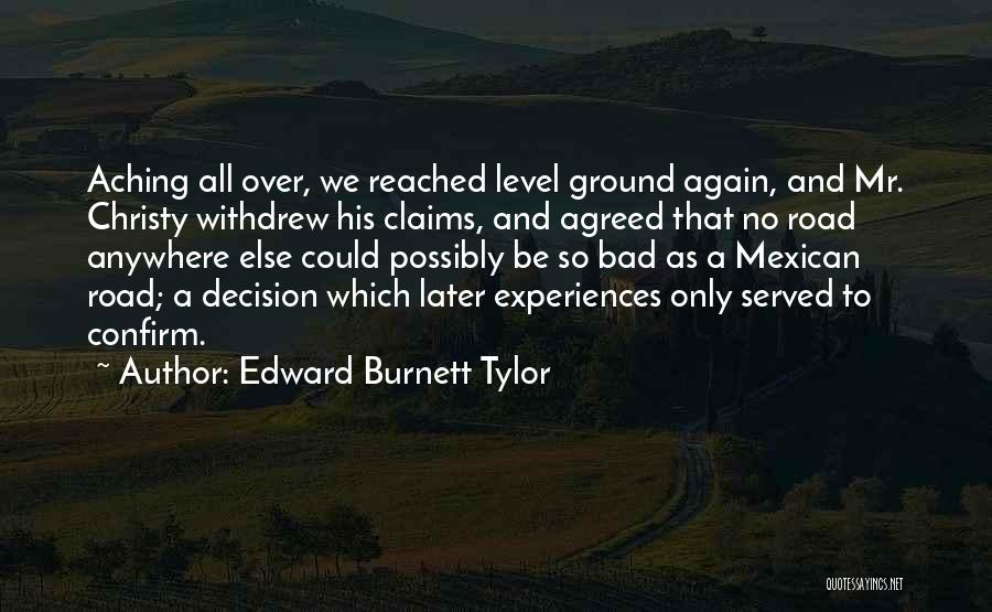 Edward Burnett Tylor Quotes: Aching All Over, We Reached Level Ground Again, And Mr. Christy Withdrew His Claims, And Agreed That No Road Anywhere