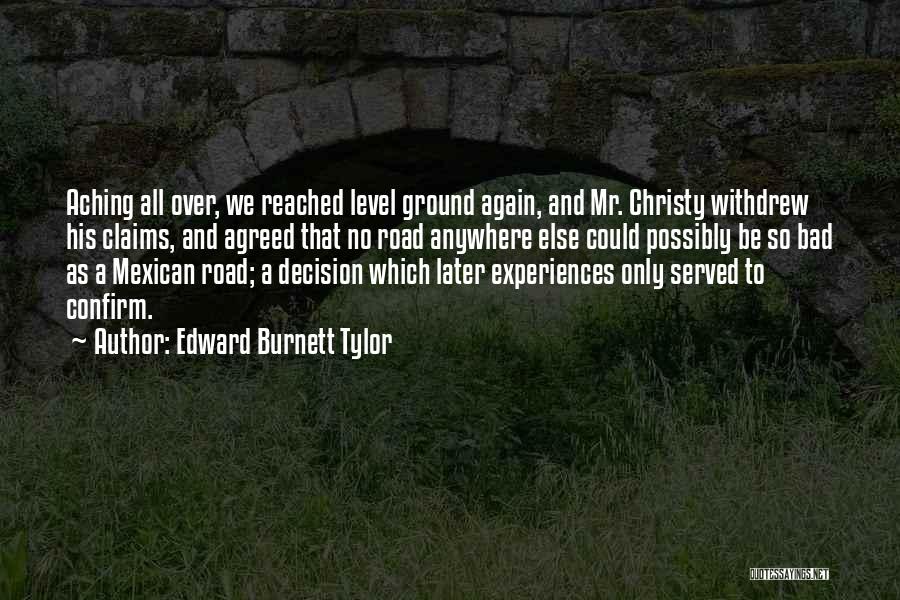 Edward Burnett Tylor Quotes: Aching All Over, We Reached Level Ground Again, And Mr. Christy Withdrew His Claims, And Agreed That No Road Anywhere