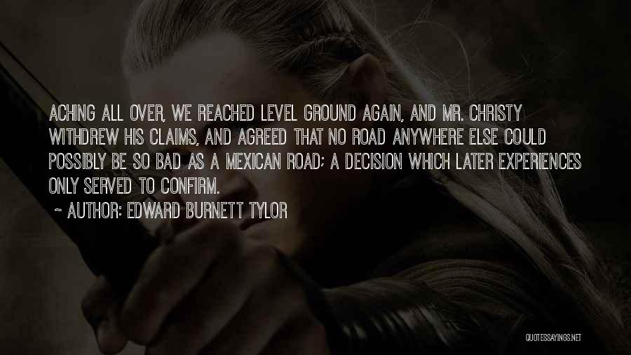 Edward Burnett Tylor Quotes: Aching All Over, We Reached Level Ground Again, And Mr. Christy Withdrew His Claims, And Agreed That No Road Anywhere