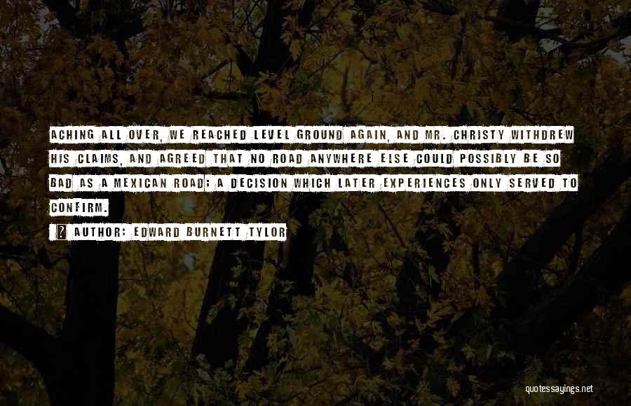 Edward Burnett Tylor Quotes: Aching All Over, We Reached Level Ground Again, And Mr. Christy Withdrew His Claims, And Agreed That No Road Anywhere