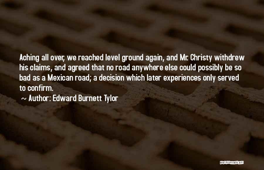 Edward Burnett Tylor Quotes: Aching All Over, We Reached Level Ground Again, And Mr. Christy Withdrew His Claims, And Agreed That No Road Anywhere