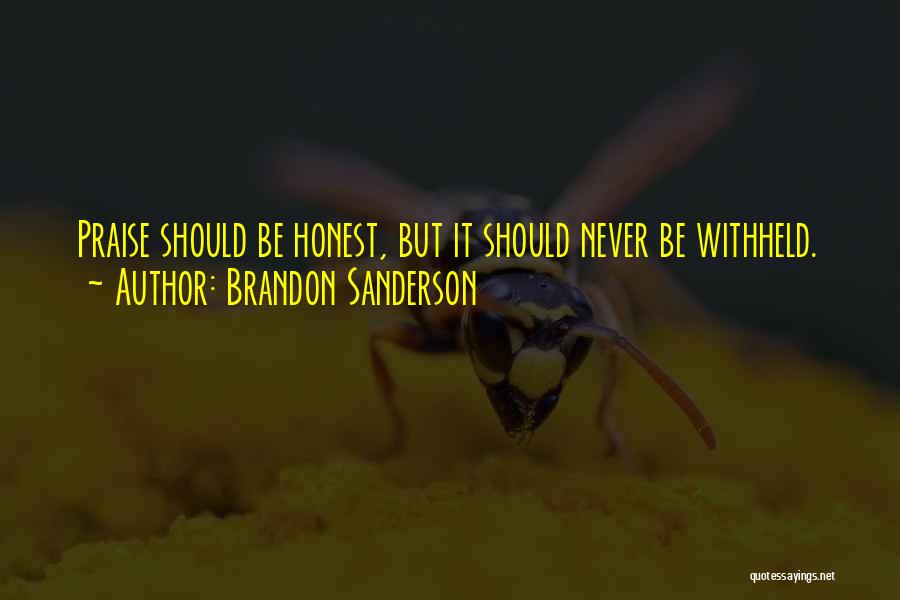 Brandon Sanderson Quotes: Praise Should Be Honest, But It Should Never Be Withheld.