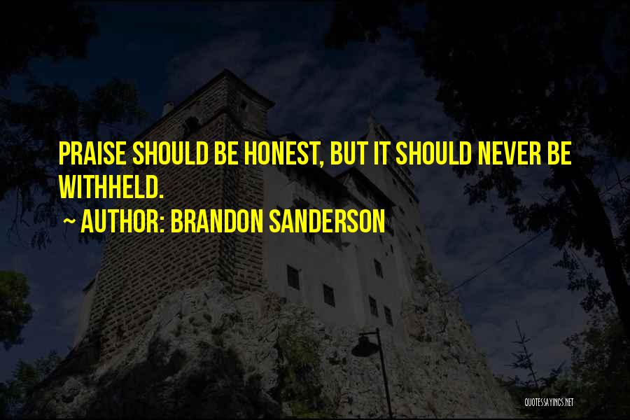 Brandon Sanderson Quotes: Praise Should Be Honest, But It Should Never Be Withheld.