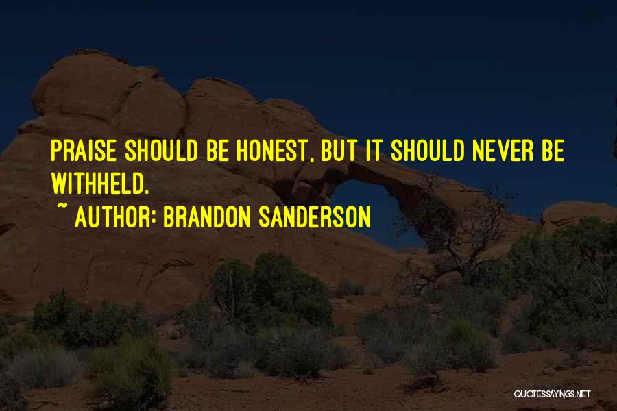 Brandon Sanderson Quotes: Praise Should Be Honest, But It Should Never Be Withheld.