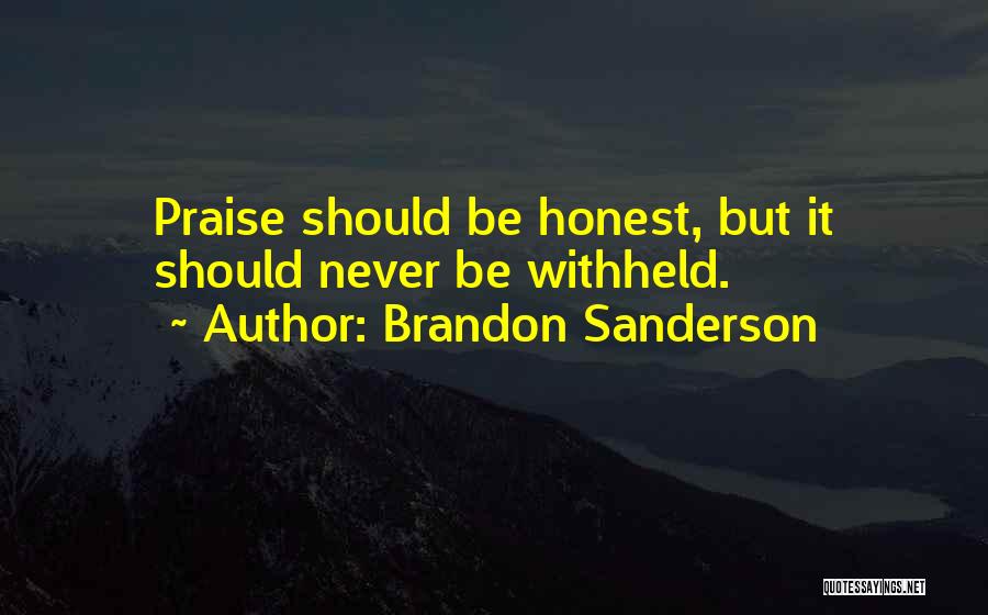 Brandon Sanderson Quotes: Praise Should Be Honest, But It Should Never Be Withheld.