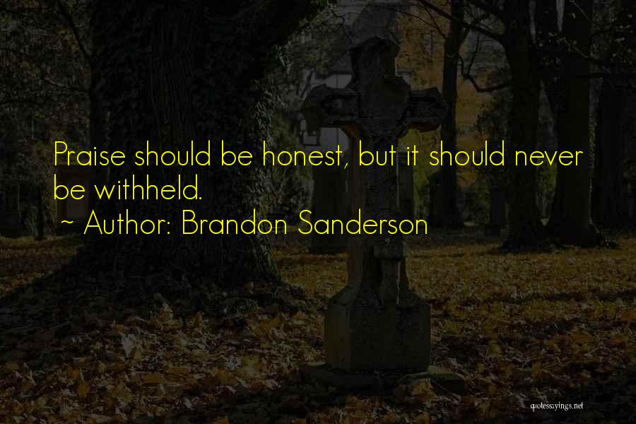 Brandon Sanderson Quotes: Praise Should Be Honest, But It Should Never Be Withheld.