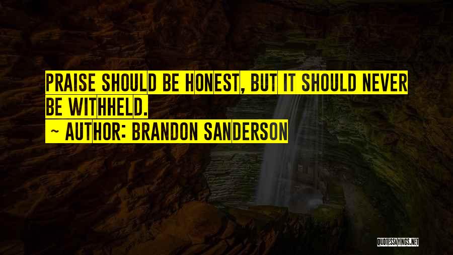 Brandon Sanderson Quotes: Praise Should Be Honest, But It Should Never Be Withheld.