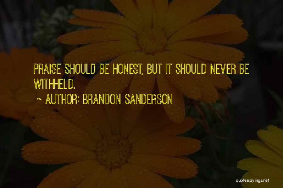Brandon Sanderson Quotes: Praise Should Be Honest, But It Should Never Be Withheld.