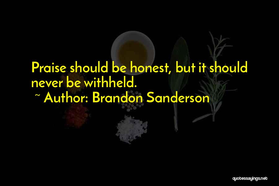 Brandon Sanderson Quotes: Praise Should Be Honest, But It Should Never Be Withheld.