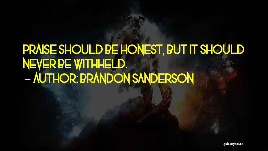 Brandon Sanderson Quotes: Praise Should Be Honest, But It Should Never Be Withheld.