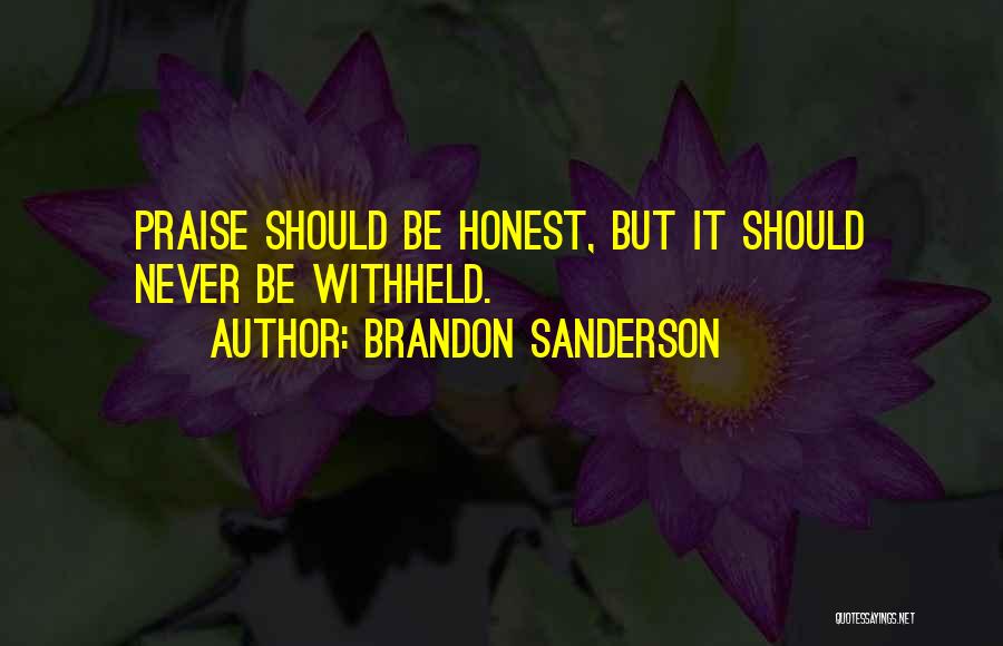 Brandon Sanderson Quotes: Praise Should Be Honest, But It Should Never Be Withheld.