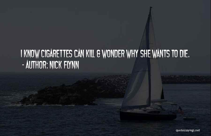 Nick Flynn Quotes: I Know Cigarettes Can Kill & Wonder Why She Wants To Die.