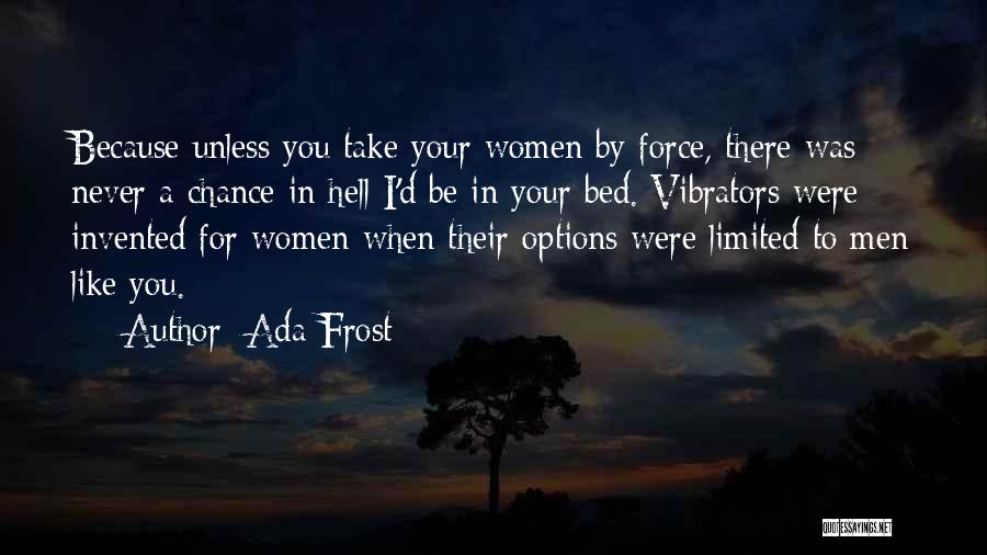 Ada Frost Quotes: Because Unless You Take Your Women By Force, There Was Never A Chance In Hell I'd Be In Your Bed.