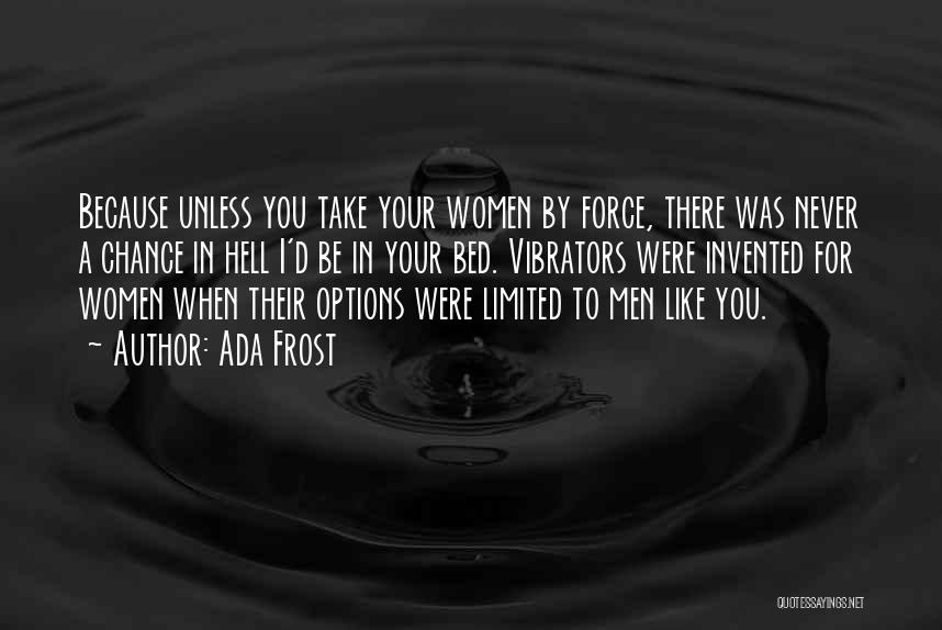 Ada Frost Quotes: Because Unless You Take Your Women By Force, There Was Never A Chance In Hell I'd Be In Your Bed.