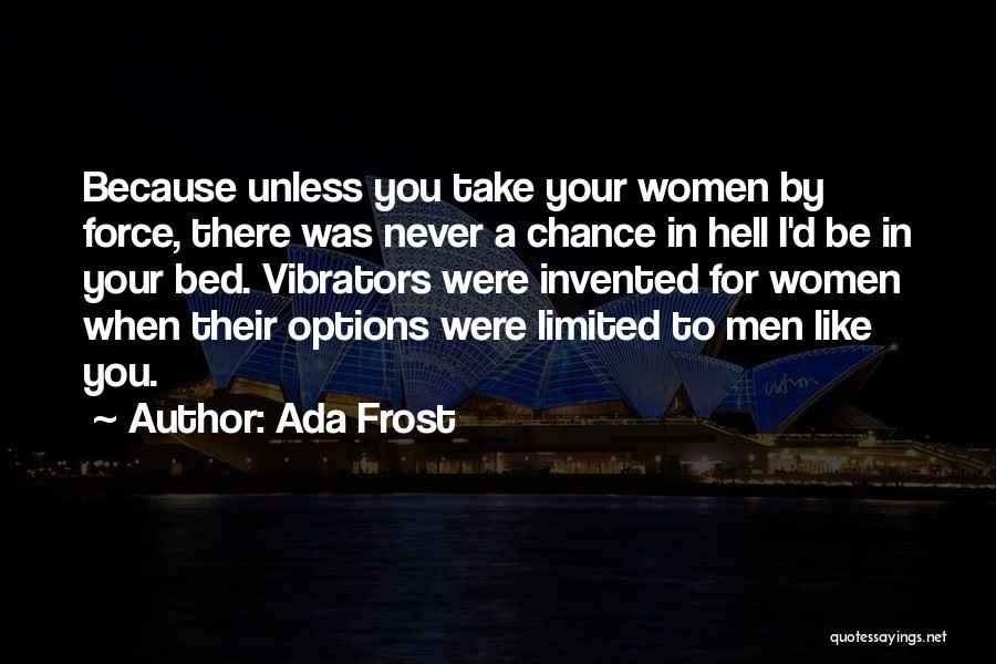 Ada Frost Quotes: Because Unless You Take Your Women By Force, There Was Never A Chance In Hell I'd Be In Your Bed.