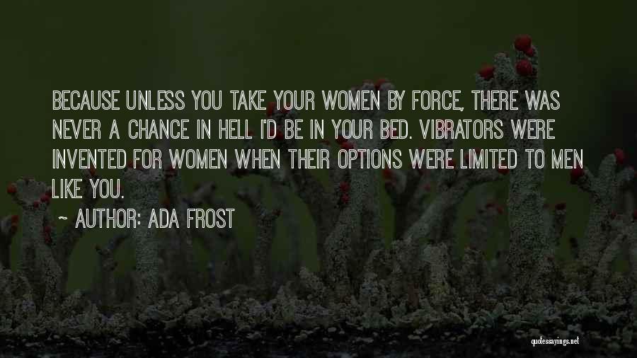 Ada Frost Quotes: Because Unless You Take Your Women By Force, There Was Never A Chance In Hell I'd Be In Your Bed.