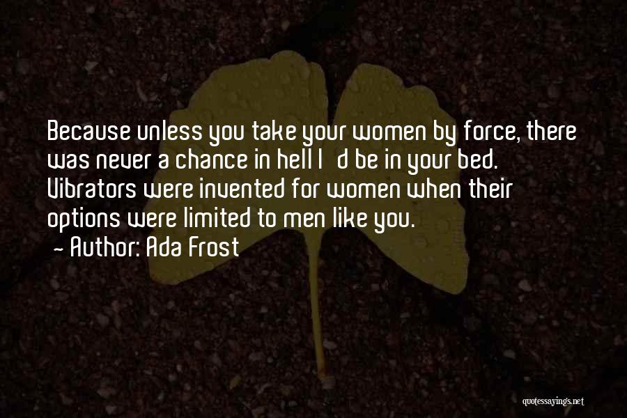Ada Frost Quotes: Because Unless You Take Your Women By Force, There Was Never A Chance In Hell I'd Be In Your Bed.