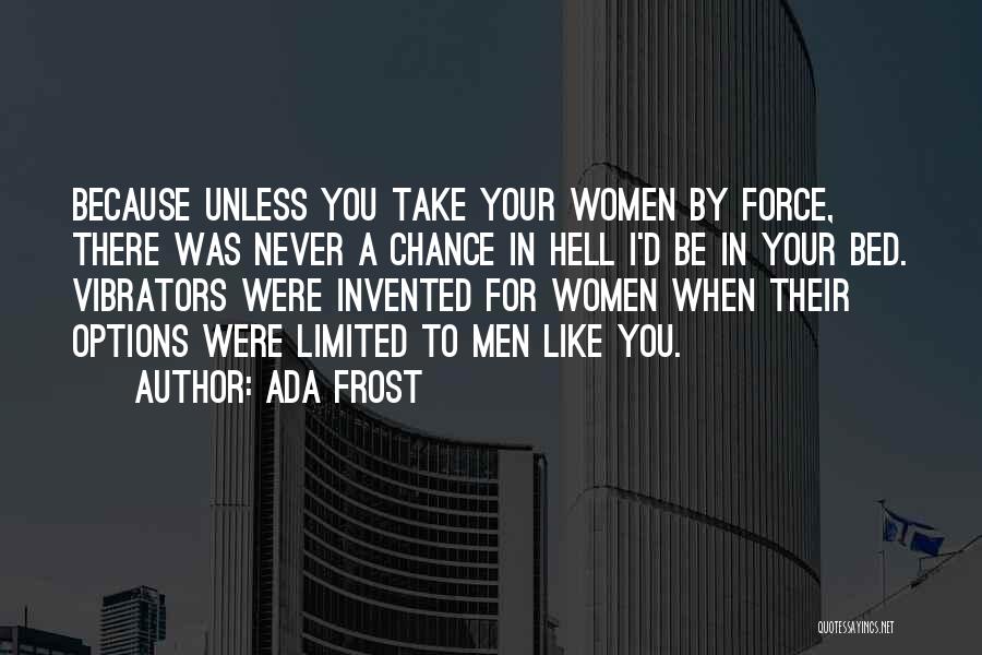 Ada Frost Quotes: Because Unless You Take Your Women By Force, There Was Never A Chance In Hell I'd Be In Your Bed.