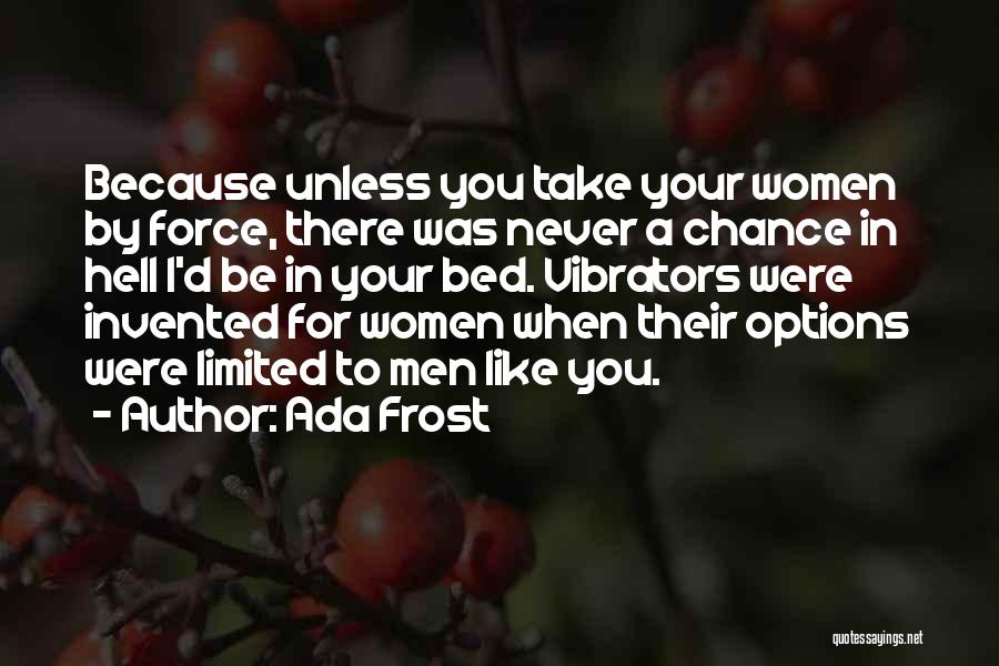 Ada Frost Quotes: Because Unless You Take Your Women By Force, There Was Never A Chance In Hell I'd Be In Your Bed.