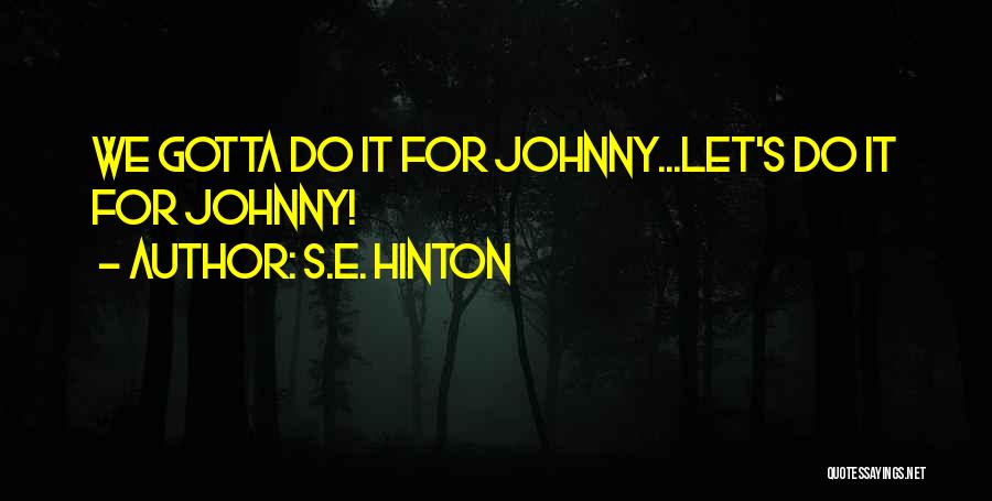 S.E. Hinton Quotes: We Gotta Do It For Johnny...let's Do It For Johnny!