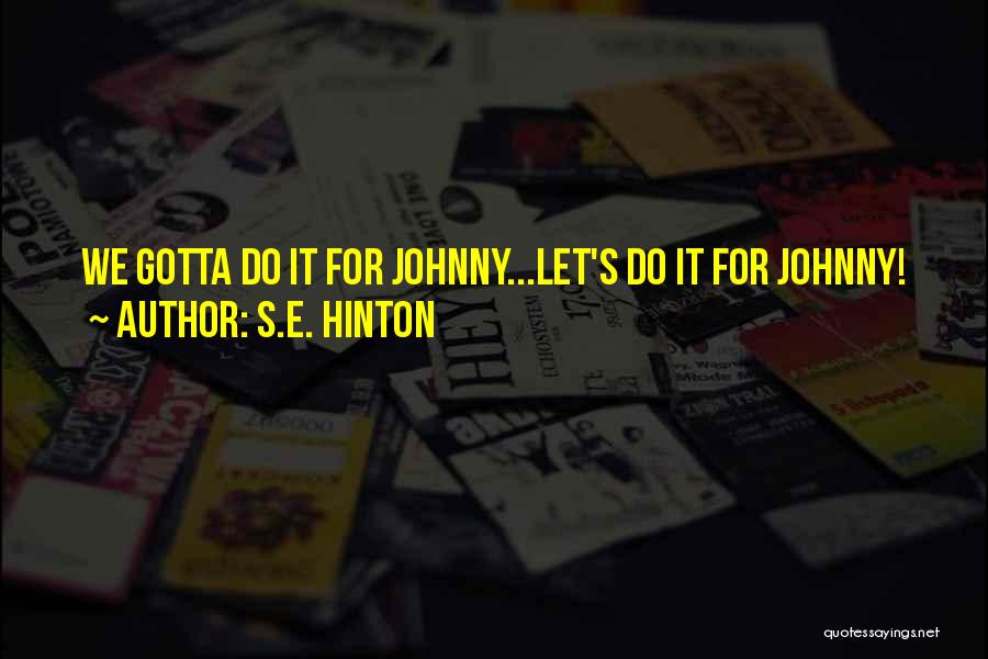 S.E. Hinton Quotes: We Gotta Do It For Johnny...let's Do It For Johnny!