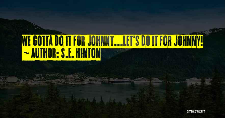 S.E. Hinton Quotes: We Gotta Do It For Johnny...let's Do It For Johnny!