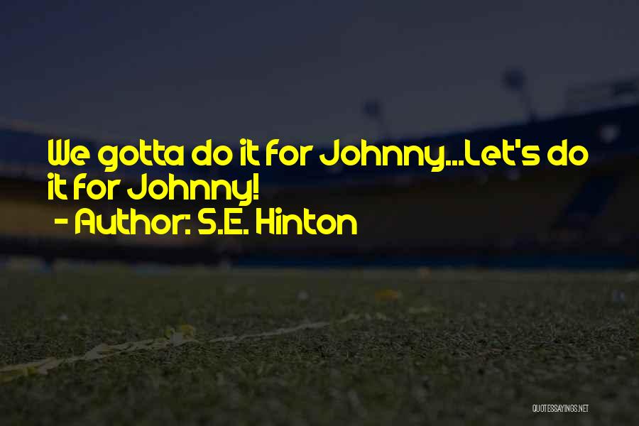 S.E. Hinton Quotes: We Gotta Do It For Johnny...let's Do It For Johnny!