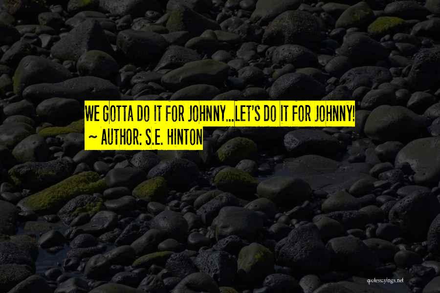 S.E. Hinton Quotes: We Gotta Do It For Johnny...let's Do It For Johnny!