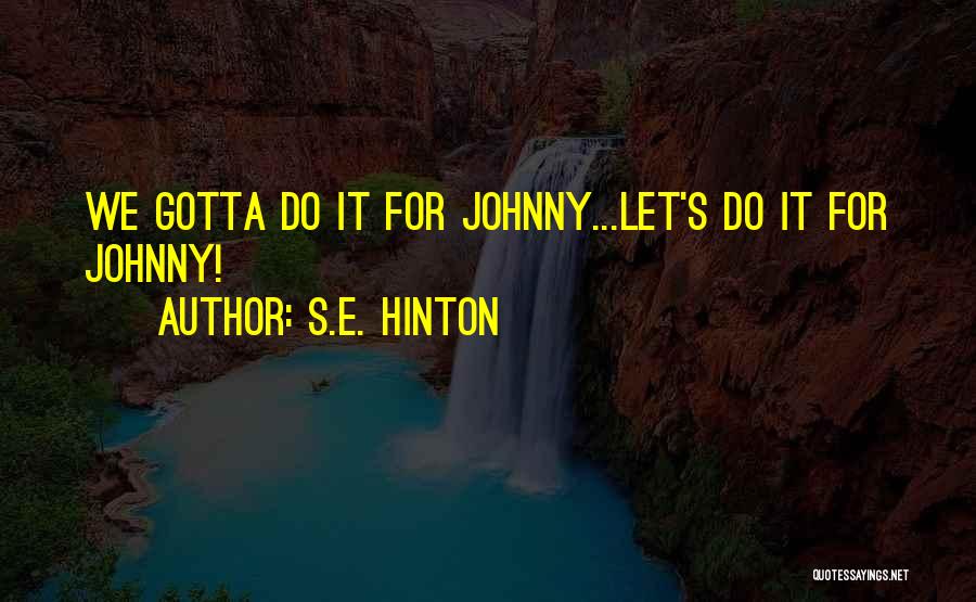 S.E. Hinton Quotes: We Gotta Do It For Johnny...let's Do It For Johnny!