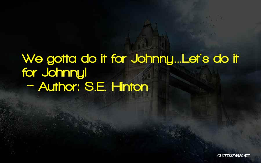 S.E. Hinton Quotes: We Gotta Do It For Johnny...let's Do It For Johnny!