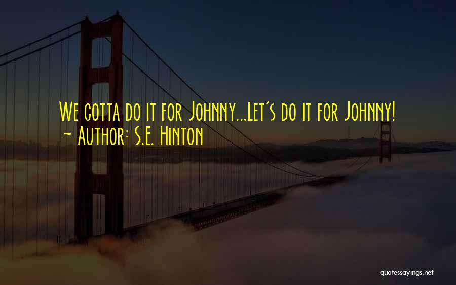 S.E. Hinton Quotes: We Gotta Do It For Johnny...let's Do It For Johnny!