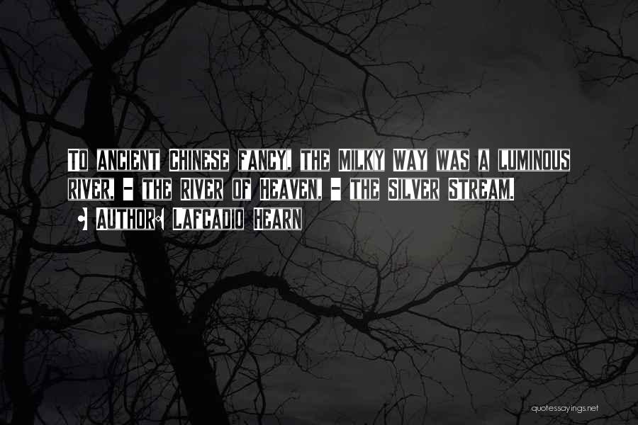 Lafcadio Hearn Quotes: To Ancient Chinese Fancy, The Milky Way Was A Luminous River, - The River Of Heaven, - The Silver Stream.