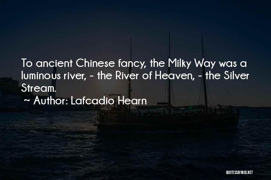 Lafcadio Hearn Quotes: To Ancient Chinese Fancy, The Milky Way Was A Luminous River, - The River Of Heaven, - The Silver Stream.