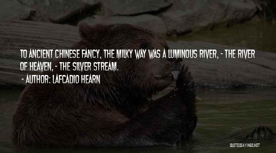 Lafcadio Hearn Quotes: To Ancient Chinese Fancy, The Milky Way Was A Luminous River, - The River Of Heaven, - The Silver Stream.