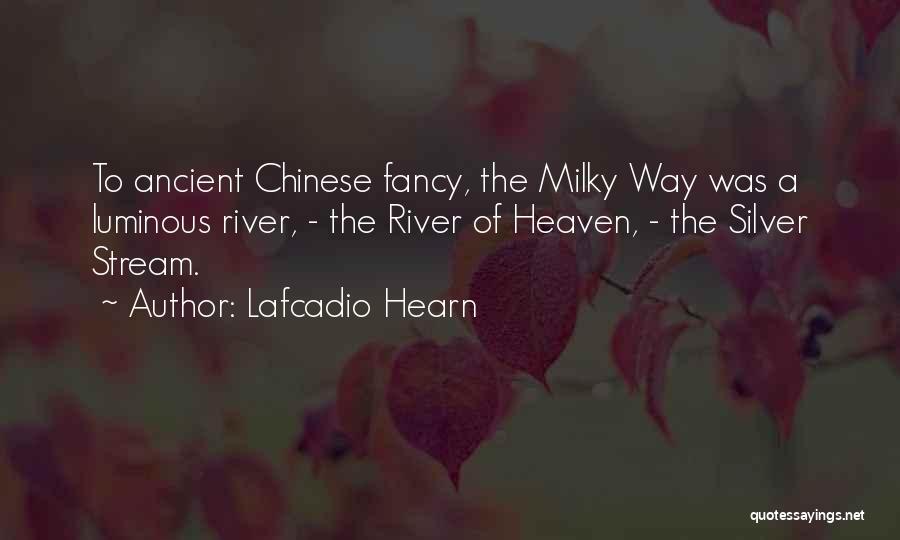 Lafcadio Hearn Quotes: To Ancient Chinese Fancy, The Milky Way Was A Luminous River, - The River Of Heaven, - The Silver Stream.