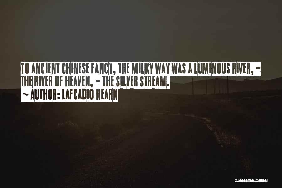 Lafcadio Hearn Quotes: To Ancient Chinese Fancy, The Milky Way Was A Luminous River, - The River Of Heaven, - The Silver Stream.