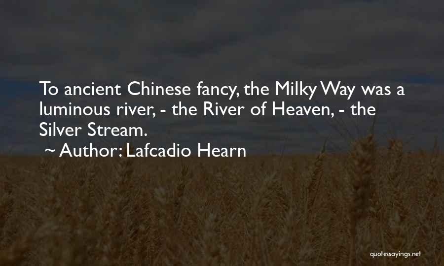 Lafcadio Hearn Quotes: To Ancient Chinese Fancy, The Milky Way Was A Luminous River, - The River Of Heaven, - The Silver Stream.