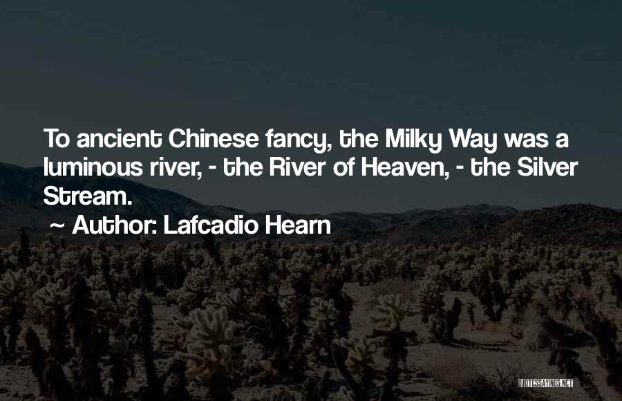 Lafcadio Hearn Quotes: To Ancient Chinese Fancy, The Milky Way Was A Luminous River, - The River Of Heaven, - The Silver Stream.