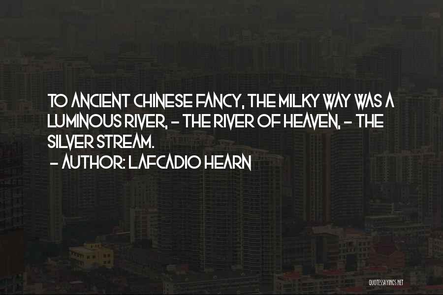 Lafcadio Hearn Quotes: To Ancient Chinese Fancy, The Milky Way Was A Luminous River, - The River Of Heaven, - The Silver Stream.