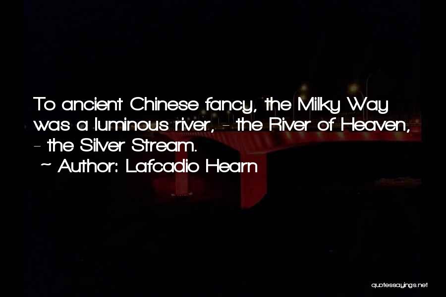 Lafcadio Hearn Quotes: To Ancient Chinese Fancy, The Milky Way Was A Luminous River, - The River Of Heaven, - The Silver Stream.