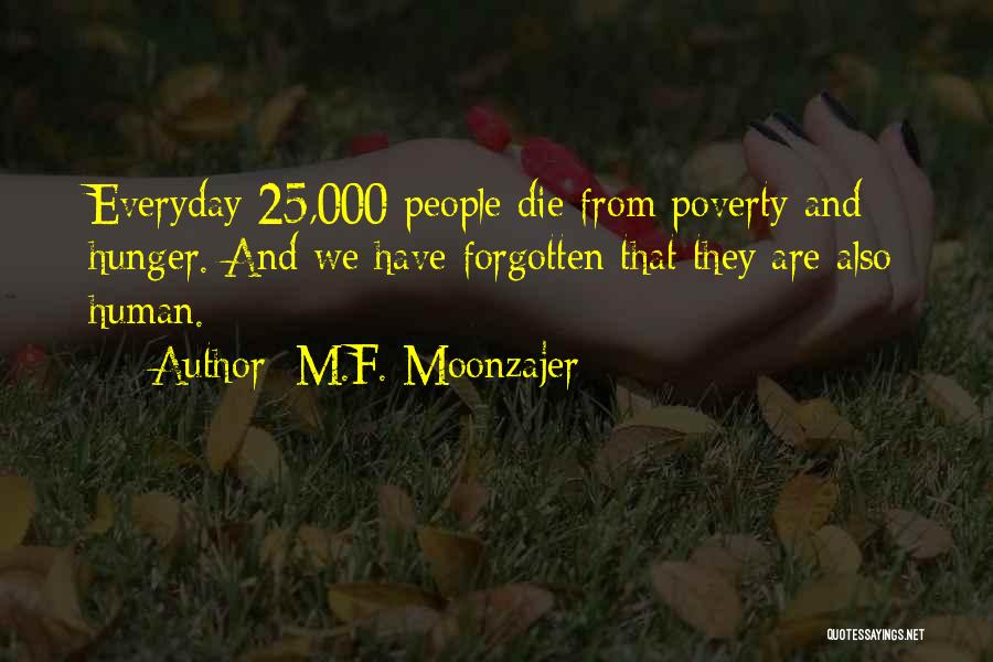 M.F. Moonzajer Quotes: Everyday 25,000 People Die From Poverty And Hunger. And We Have Forgotten That They Are Also Human.