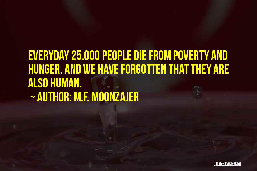 M.F. Moonzajer Quotes: Everyday 25,000 People Die From Poverty And Hunger. And We Have Forgotten That They Are Also Human.