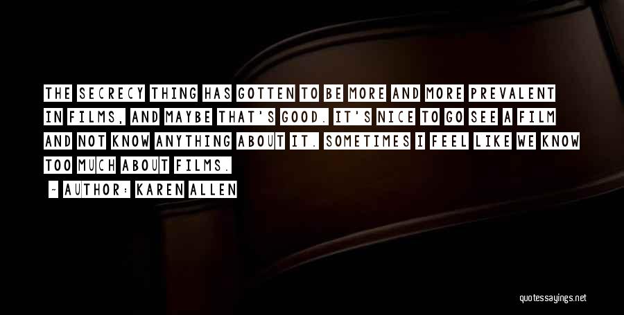 Karen Allen Quotes: The Secrecy Thing Has Gotten To Be More And More Prevalent In Films, And Maybe That's Good. It's Nice To