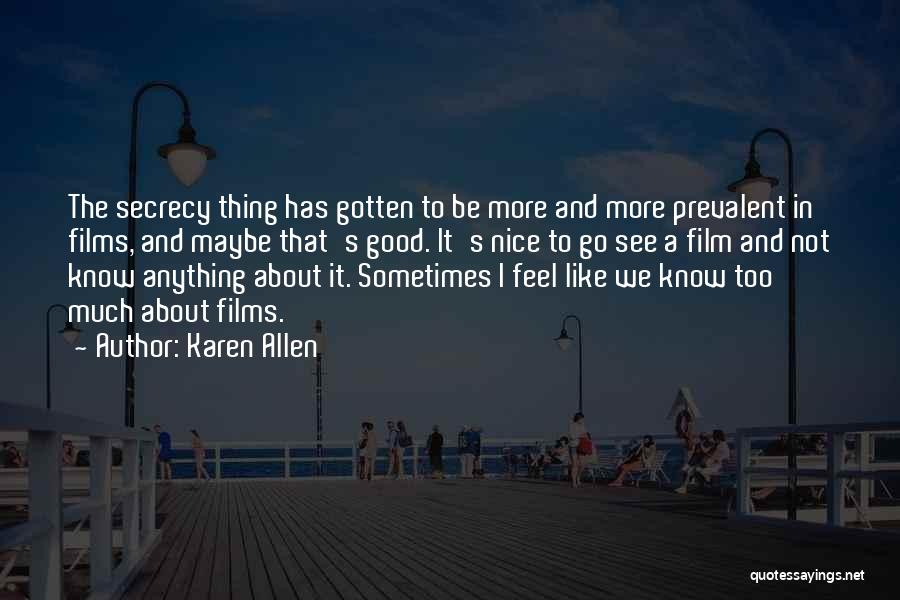 Karen Allen Quotes: The Secrecy Thing Has Gotten To Be More And More Prevalent In Films, And Maybe That's Good. It's Nice To