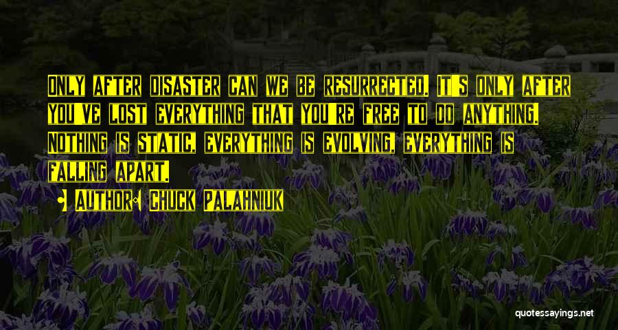 Chuck Palahniuk Quotes: Only After Disaster Can We Be Resurrected. It's Only After You've Lost Everything That You're Free To Do Anything. Nothing