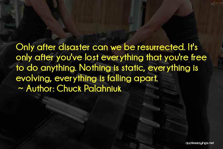 Chuck Palahniuk Quotes: Only After Disaster Can We Be Resurrected. It's Only After You've Lost Everything That You're Free To Do Anything. Nothing